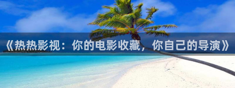 桔子免費視頻：《熱熱影視：你的電影收藏，你自己的導演》